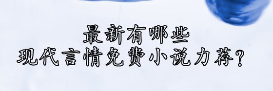 最新有哪些現代言情免費小說力薦？