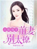 总裁强宠:前妻,别太撩